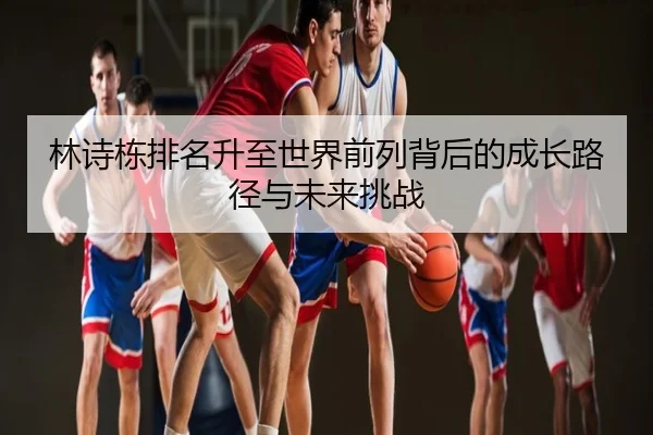 林诗栋排名升至世界前列背后的成长路径与未来挑战