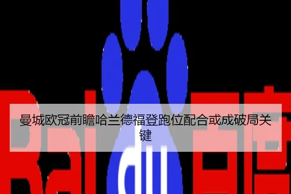 曼城欧冠前瞻哈兰德福登跑位配合或成破局关键